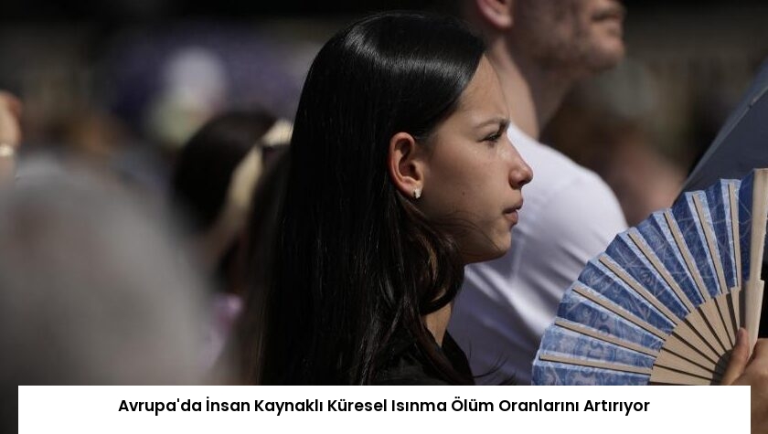Avrupa’da İnsan Kaynaklı Küresel Isınma Ölüm Oranlarını Artırıyor