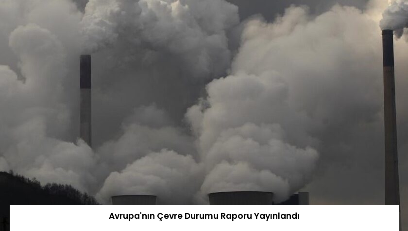 Avrupa’nın Çevre Durumu Raporu Yayınlandı