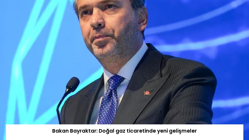 Bakan Bayraktar: Doğal gaz ticaretinde yeni gelişmeler