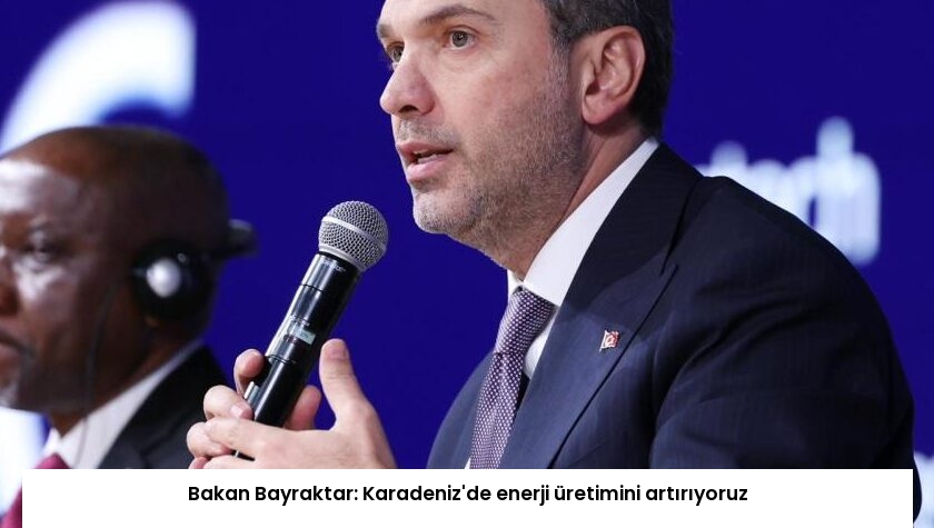Bakan Bayraktar: Karadeniz’de enerji üretimini artırıyoruz