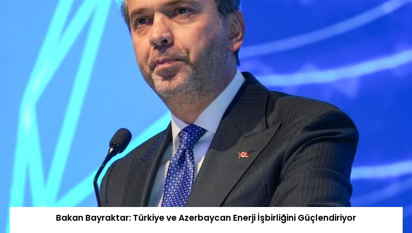 Bakan Bayraktar: Türkiye ve Azerbaycan Enerji İşbirliğini Güçlendiriyor