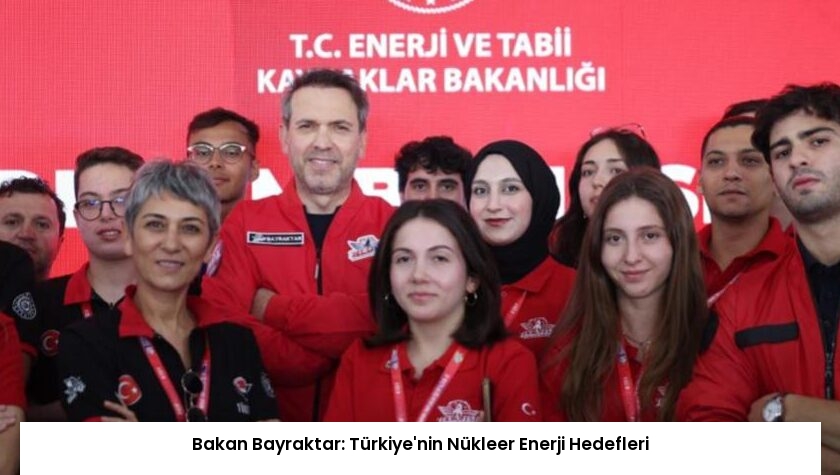 Bakan Bayraktar: Türkiye’nin Nükleer Enerji Hedefleri
