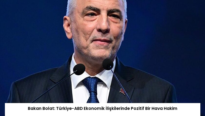 Bakan Bolat: Türkiye-ABD Ekonomik İlişkilerinde Pozitif Bir Hava Hakim