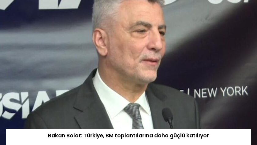 Bakan Bolat: Türkiye, BM toplantılarına daha güçlü katılıyor