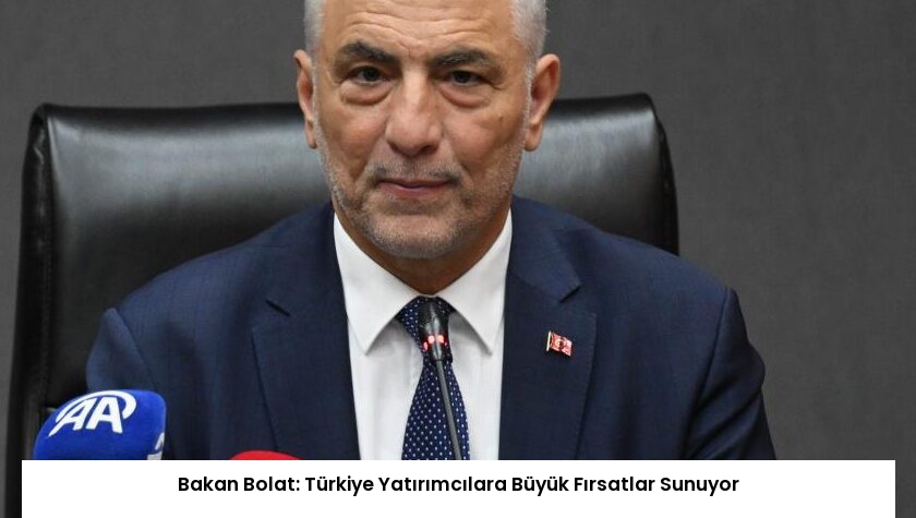 Bakan Bolat: Türkiye Yatırımcılara Büyük Fırsatlar Sunuyor