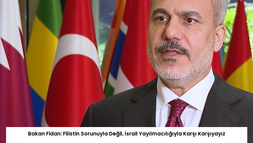 Bakan Fidan: Filistin Sorunuyla Değil, İsrail Yayılmacılığıyla Karşı Karşıyayız