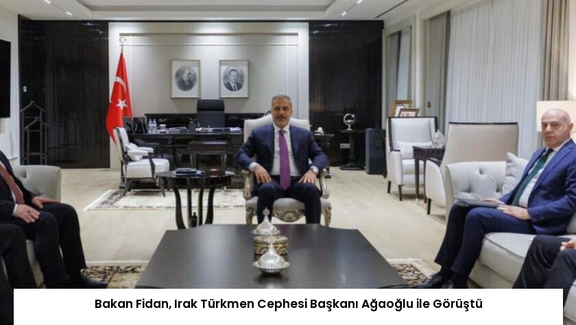Bakan Fidan, Irak Türkmen Cephesi Başkanı Ağaoğlu ile Görüştü