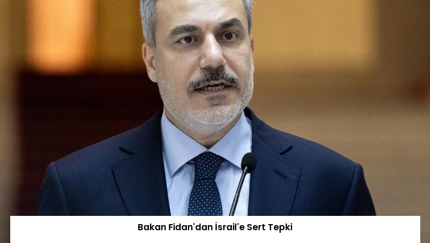 Bakan Fidan’dan İsrail’e Sert Tepki