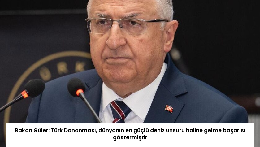 Bakan Güler: Türk Donanması, dünyanın en güçlü deniz unsuru haline gelme başarısı göstermiştir