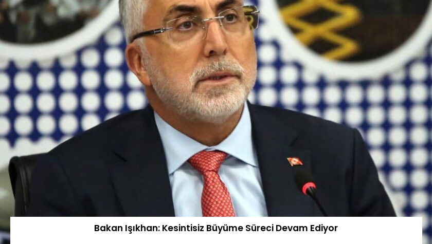 Bakan Işıkhan: Kesintisiz Büyüme Süreci Devam Ediyor