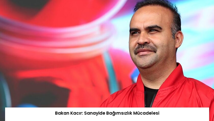 Bakan Kacır: Sanayide Bağımsızlık Mücadelesi