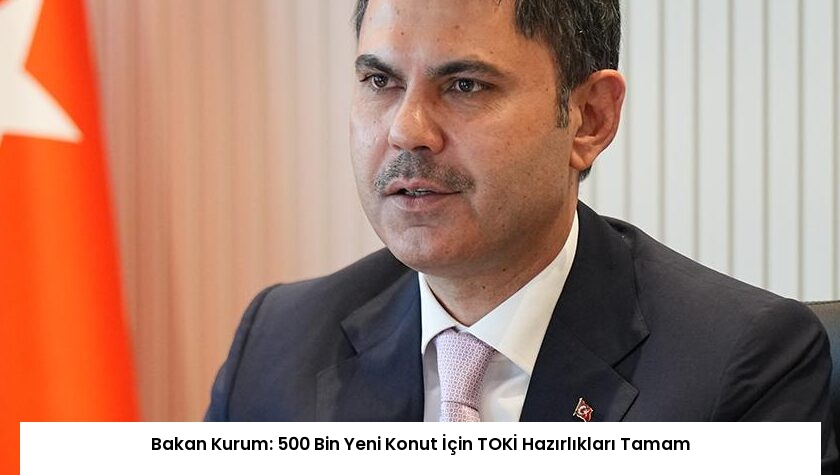 Bakan Kurum: 500 Bin Yeni Konut İçin TOKİ Hazırlıkları Tamam