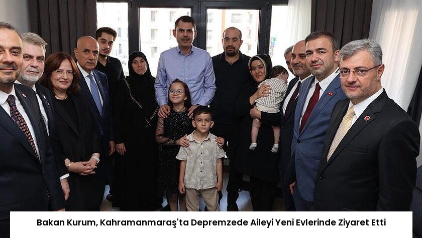 Bakan Kurum, Kahramanmaraş’ta Depremzede Aileyi Yeni Evlerinde Ziyaret Etti