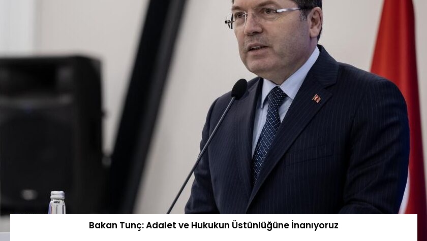 Bakan Tunç: Adalet ve Hukukun Üstünlüğüne İnanıyoruz