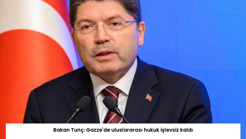 Bakan Tunç: Gazze’de uluslararası hukuk işlevsiz kaldı