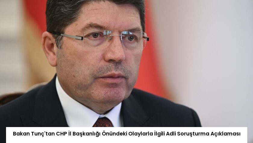 Bakan Tunç’tan CHP İl Başkanlığı Önündeki Olaylarla İlgili Adli Soruşturma Açıklaması