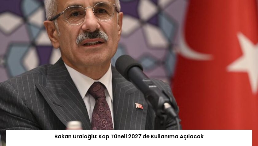 Bakan Uraloğlu: Kop Tüneli 2027’de Kullanıma Açılacak