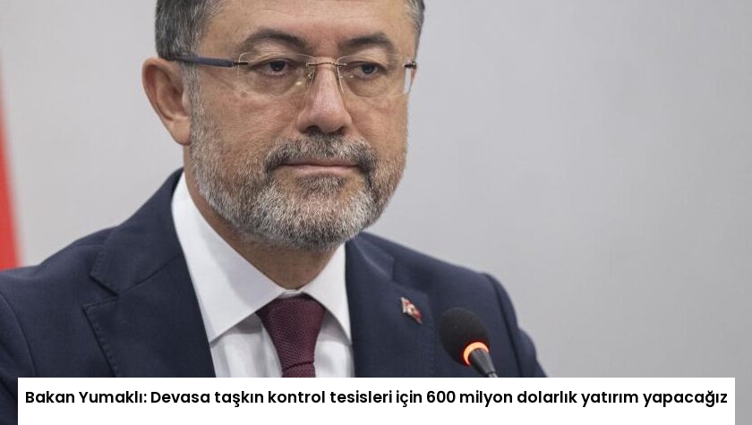 Bakan Yumaklı: Devasa taşkın kontrol tesisleri için 600 milyon dolarlık yatırım yapacağız