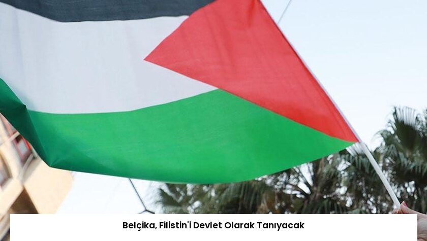 Belçika, Filistin’i Devlet Olarak Tanıyacak