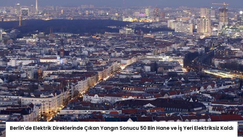 Berlin’de Elektrik Direklerinde Çıkan Yangın Sonucu 50 Bin Hane ve İş Yeri Elektriksiz Kaldı