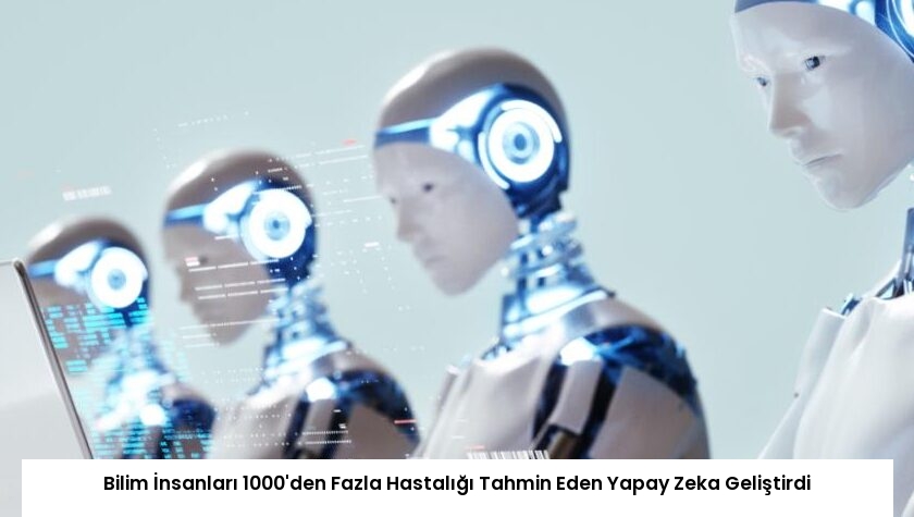 Bilim İnsanları 1000’den Fazla Hastalığı Tahmin Eden Yapay Zeka Geliştirdi