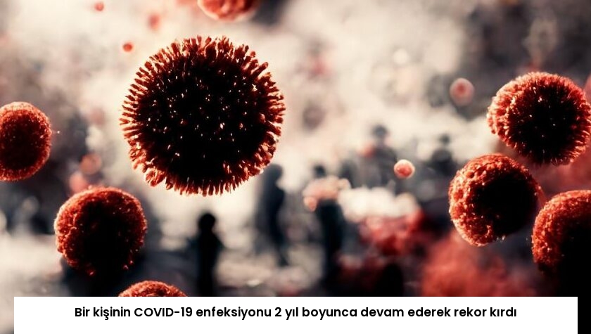 Bir kişinin COVID-19 enfeksiyonu 2 yıl boyunca devam ederek rekor kırdı