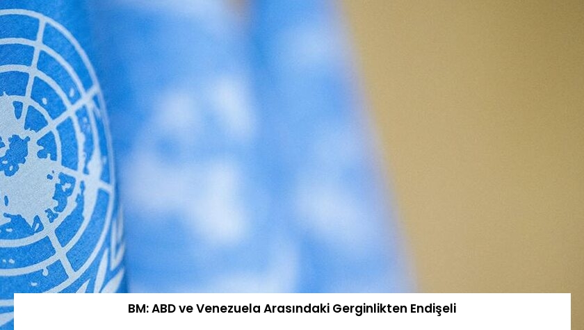 BM: ABD ve Venezuela Arasındaki Gerginlikten Endişeli