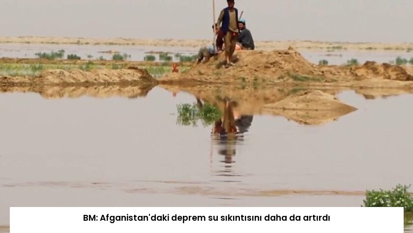 BM: Afganistan’daki deprem su sıkıntısını daha da artırdı