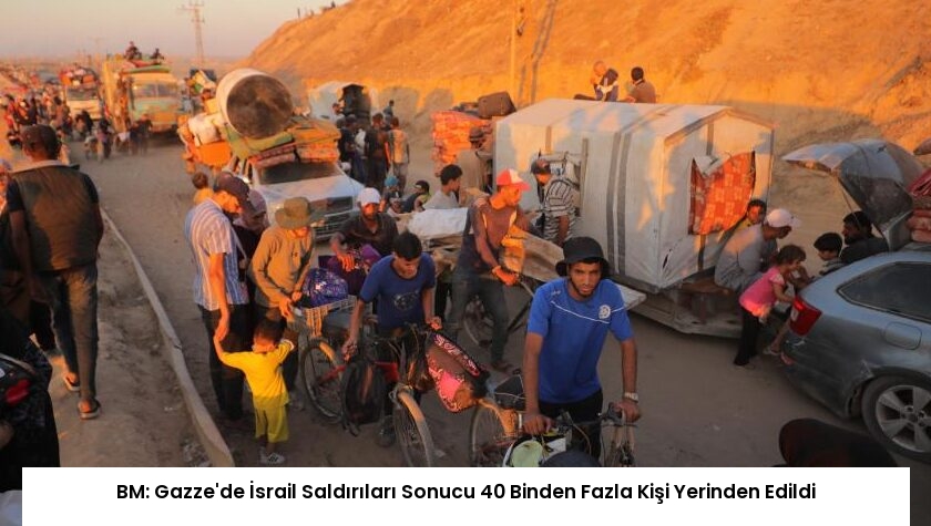 BM: Gazze’de İsrail Saldırıları Sonucu 40 Binden Fazla Kişi Yerinden Edildi