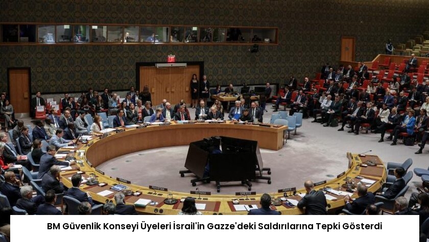 BM Güvenlik Konseyi Üyeleri İsrail’in Gazze’deki Saldırılarına Tepki Gösterdi