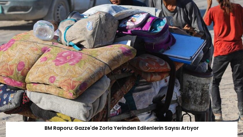 BM Raporu: Gazze’de Zorla Yerinden Edilenlerin Sayısı Artıyor