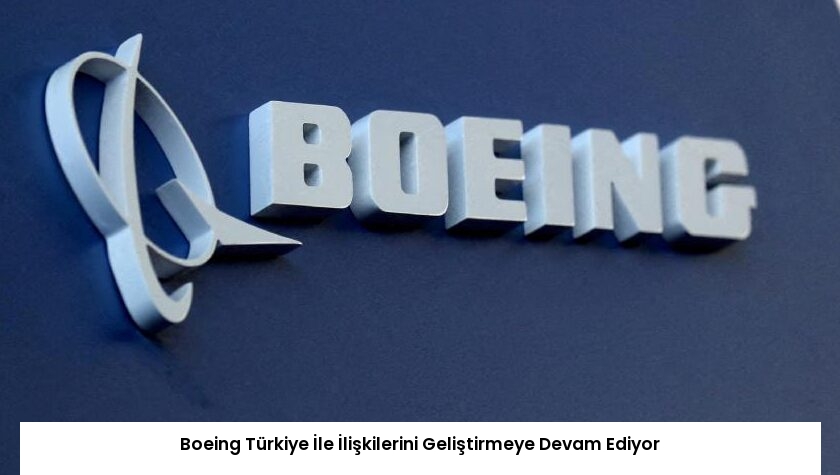 Boeing Türkiye İle İlişkilerini Geliştirmeye Devam Ediyor