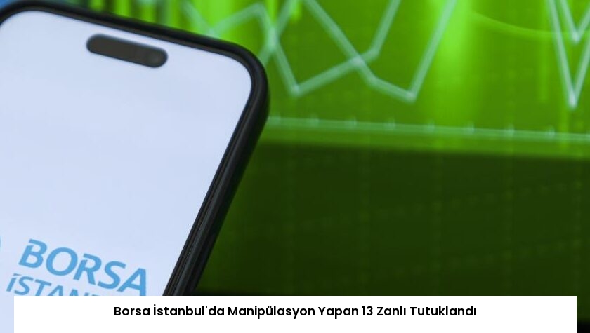 Borsa İstanbul’da Manipülasyon Yapan 13 Zanlı Tutuklandı