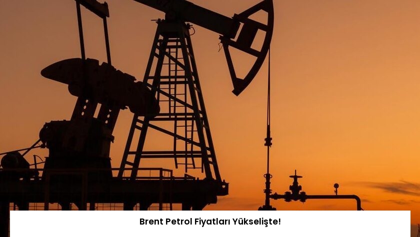 Brent Petrol Fiyatları Yükselişte!