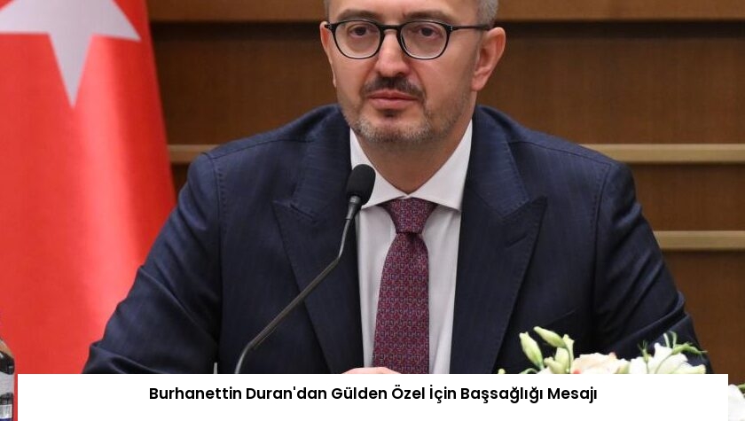 Burhanettin Duran’dan Gülden Özel İçin Başsağlığı Mesajı