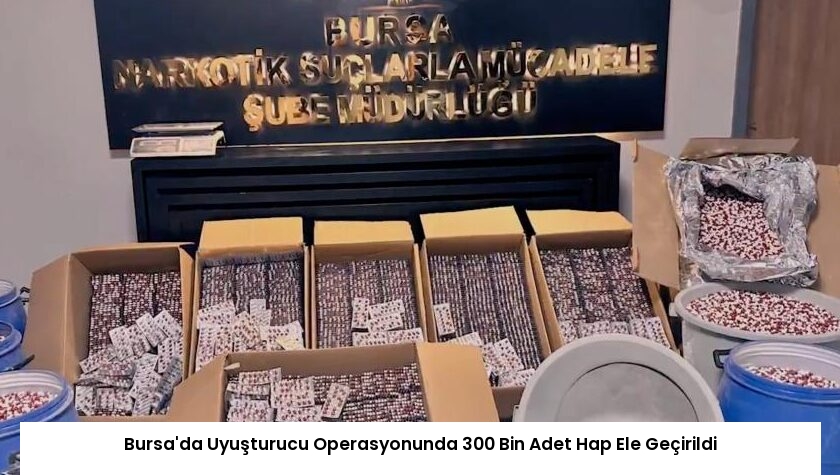 Bursa’da Uyuşturucu Operasyonunda 300 Bin Adet Hap Ele Geçirildi