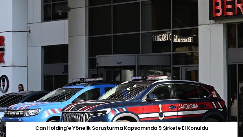 Can Holding’e Yönelik Soruşturma Kapsamında 9 Şirkete El Konuldu