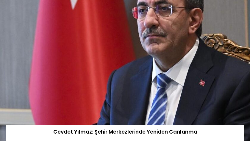 Cevdet Yılmaz: Şehir Merkezlerinde Yeniden Canlanma