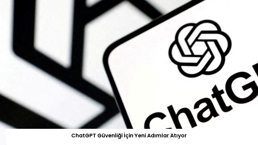 ChatGPT Güvenliği İçin Yeni Adımlar Atıyor
