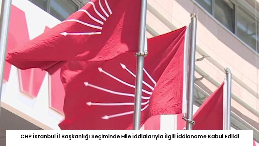 CHP İstanbul İl Başkanlığı Seçiminde Hile İddialarıyla İlgili İddianame Kabul Edildi