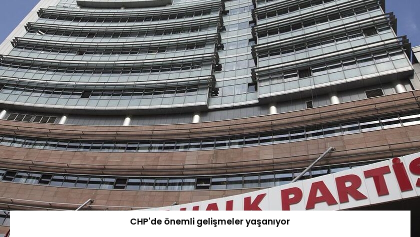 CHP’de önemli gelişmeler yaşanıyor