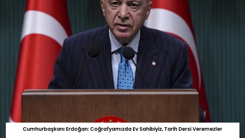 Cumhurbaşkanı Erdoğan: Coğrafyamızda Ev Sahibiyiz, Tarih Dersi Veremezler