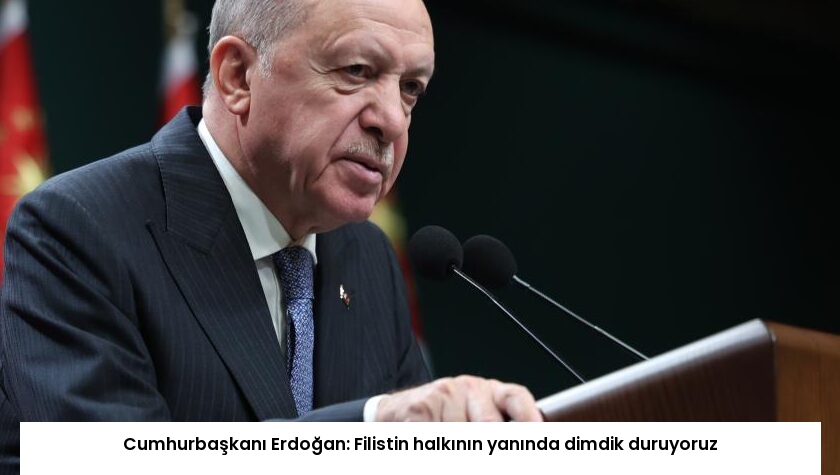 Cumhurbaşkanı Erdoğan: Filistin halkının yanında dimdik duruyoruz