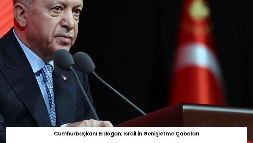 Cumhurbaşkanı Erdoğan: İsrail’in Genişletme Çabaları