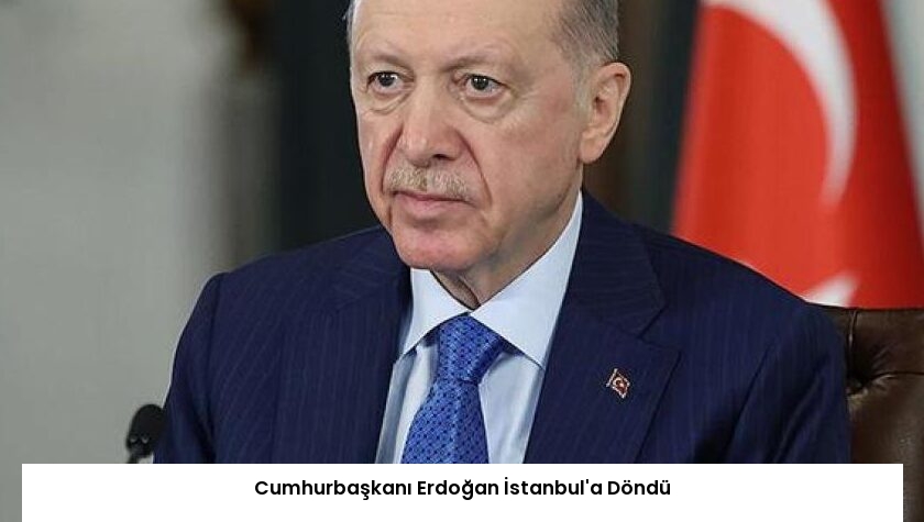 Cumhurbaşkanı Erdoğan İstanbul’a Döndü