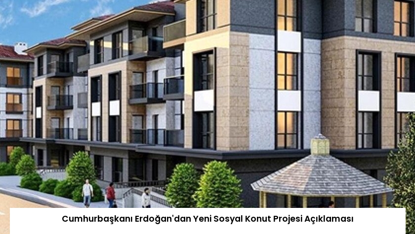 Cumhurbaşkanı Erdoğan’dan Yeni Sosyal Konut Projesi Açıklaması