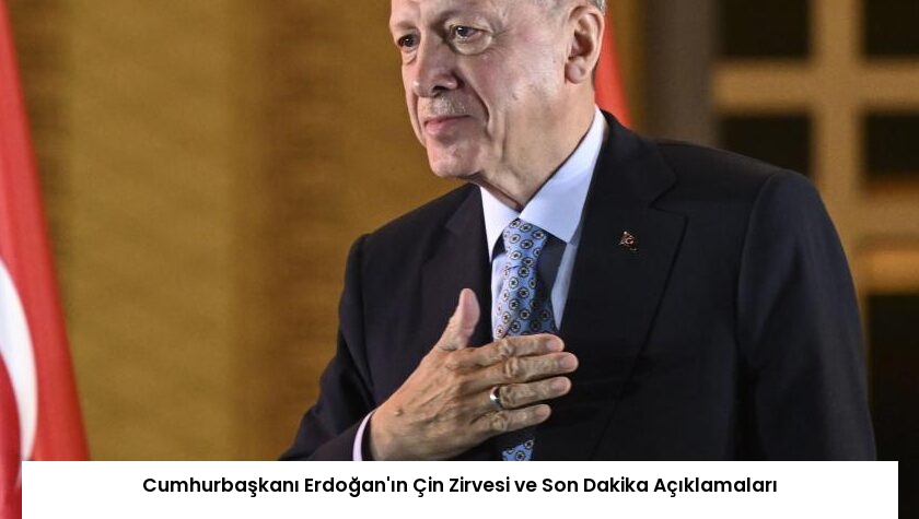 Cumhurbaşkanı Erdoğan’ın Çin Zirvesi ve Son Dakika Açıklamaları