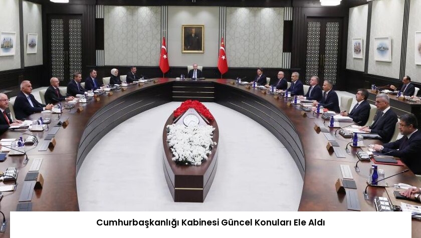 Cumhurbaşkanlığı Kabinesi Güncel Konuları Ele Aldı