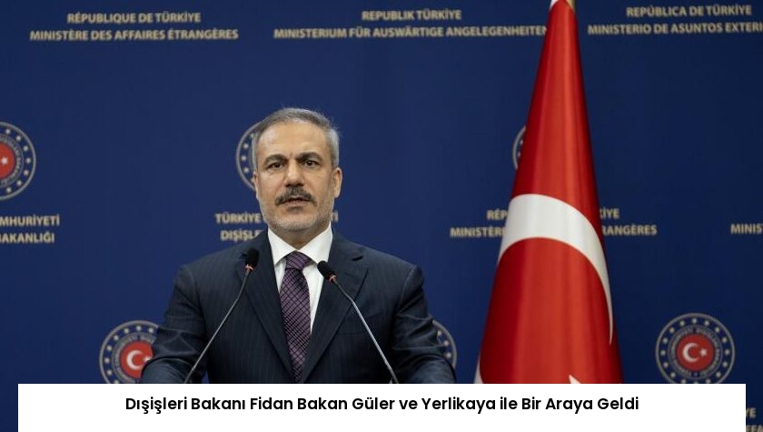 Dışişleri Bakanı Fidan Bakan Güler ve Yerlikaya ile Bir Araya Geldi