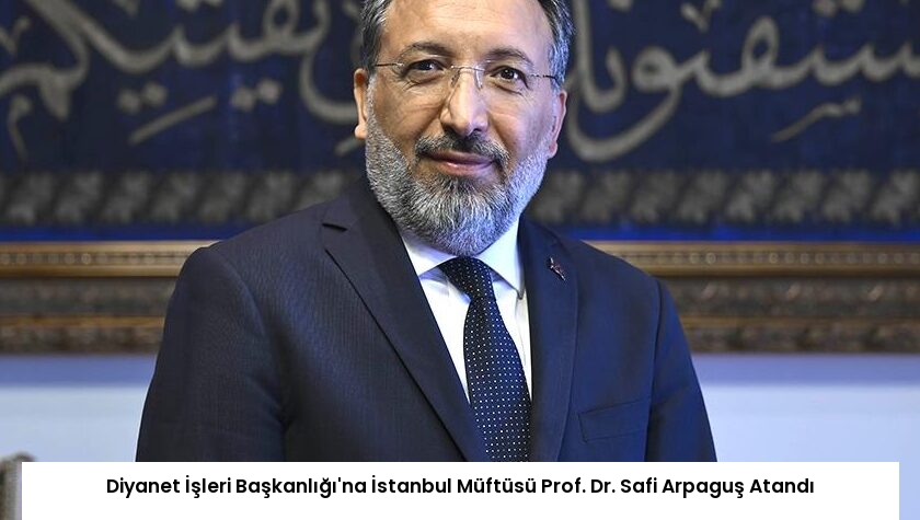 Diyanet İşleri Başkanlığı’na İstanbul Müftüsü Prof. Dr. Safi Arpaguş Atandı